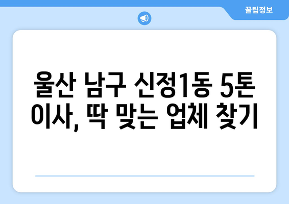 울산 남구 신정1동 5톤 이사 가격 비교 및 전문 업체 추천 | 견적, 후기, 이삿짐센터