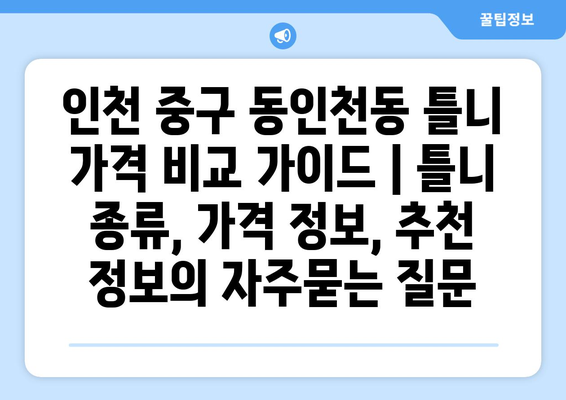 인천 중구 동인천동 틀니 가격 비교 가이드 | 틀니 종류, 가격 정보, 추천 정보