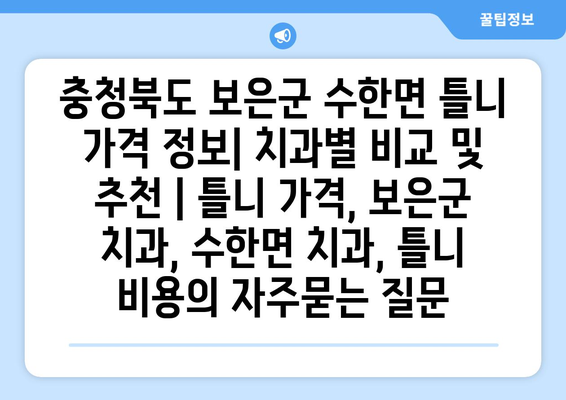 충청북도 보은군 수한면 틀니 가격 정보| 치과별 비교 및 추천 | 틀니 가격, 보은군 치과, 수한면 치과, 틀니 비용