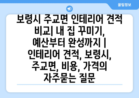 보령시 주교면 인테리어 견적 비교| 내 집 꾸미기, 예산부터 완성까지 | 인테리어 견적, 보령시, 주교면, 비용, 가격