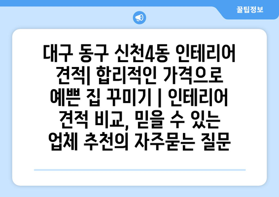 대구 동구 신천4동 인테리어 견적| 합리적인 가격으로 예쁜 집 꾸미기 | 인테리어 견적 비교, 믿을 수 있는 업체 추천