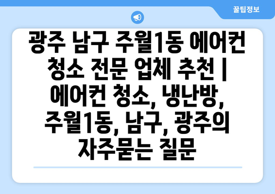 광주 남구 주월1동 에어컨 청소 전문 업체 추천 | 에어컨 청소, 냉난방, 주월1동, 남구, 광주