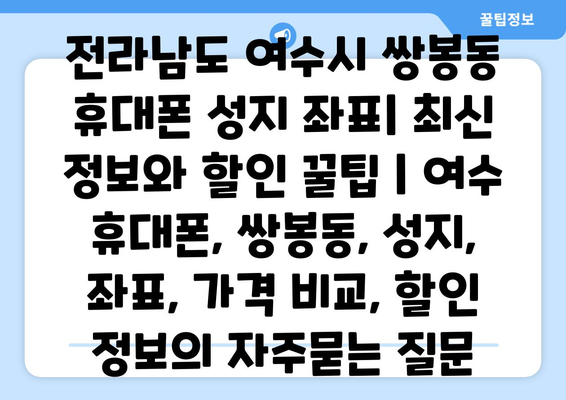 전라남도 여수시 쌍봉동 휴대폰 성지 좌표| 최신 정보와 할인 꿀팁 | 여수 휴대폰, 쌍봉동, 성지, 좌표, 가격 비교, 할인 정보