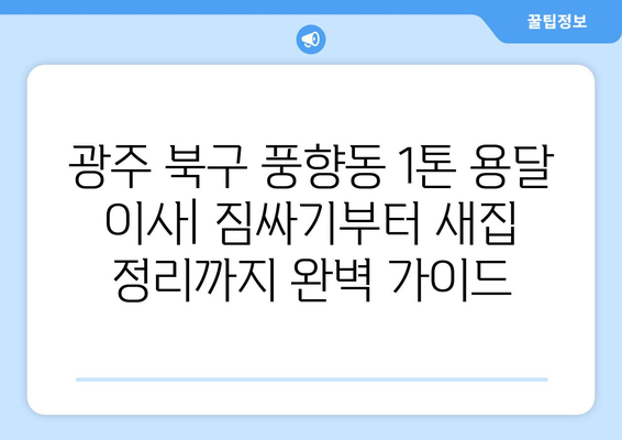 광주 북구 풍향동 1톤 용달 이사| 저렴하고 안전한 이삿짐센터 추천 | 이사 비용, 견적, 후기, 팁