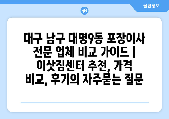 대구 남구 대명9동 포장이사 전문 업체 비교 가이드 | 이삿짐센터 추천, 가격 비교, 후기