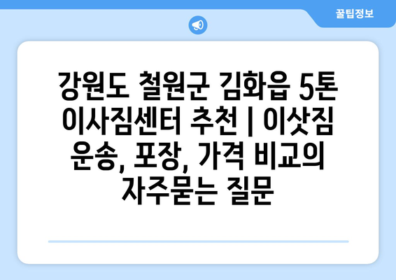 강원도 철원군 김화읍 5톤 이사짐센터 추천 | 이삿짐 운송, 포장, 가격 비교