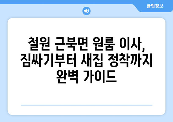 강원도 철원군 근북면 원룸 이사| 짐싸기부터 새집 정착까지 완벽 가이드 | 이삿짐센터 추천, 비용 계산, 이사 팁