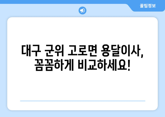 대구 군위 고로면 용달이사 전문 업체 비교 가이드 | 저렴하고 안전한 이사, 지금 바로 찾아보세요!