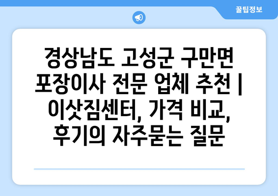 경상남도 고성군 구만면 포장이사 전문 업체 추천 | 이삿짐센터, 가격 비교, 후기