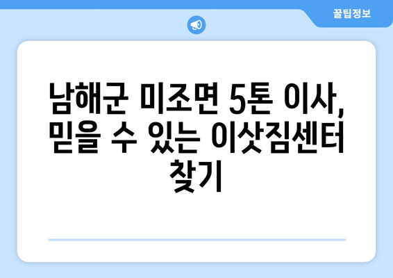 경상남도 남해군 미조면 5톤 이사 |  믿을 수 있는 이삿짐센터 추천 | 남해군 이사, 5톤 트럭, 이사 비용, 이사짐센터 비교