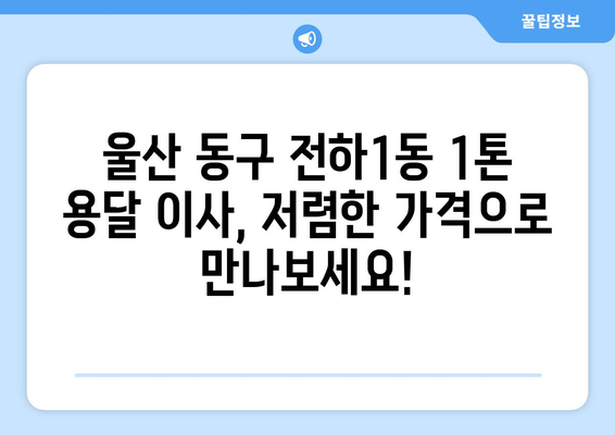 울산 동구 전하1동 1톤 용달 이사| 빠르고 안전한 이삿짐 운송 | 울산 용달, 1톤 용달, 이삿짐센터, 저렴한 이사