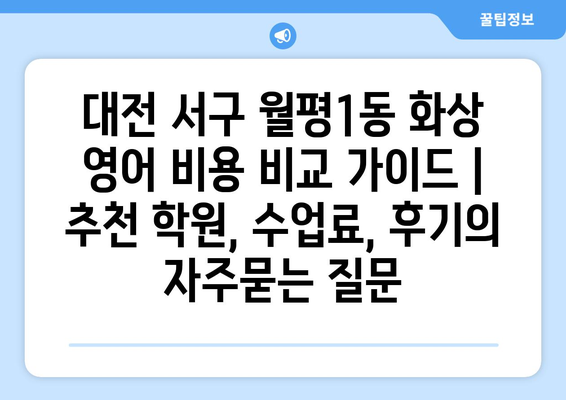 대전 서구 월평1동 화상 영어 비용 비교 가이드 | 추천 학원, 수업료, 후기