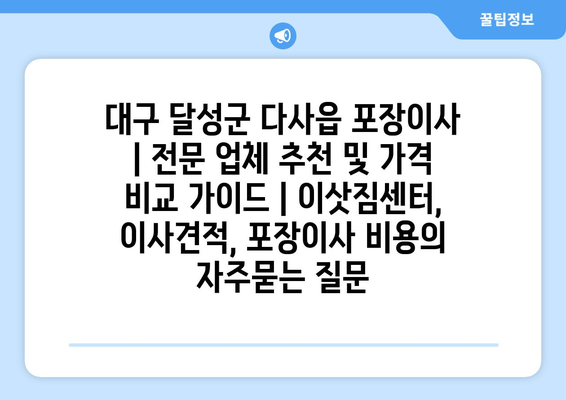 대구 달성군 다사읍 포장이사 | 전문 업체 추천 및 가격 비교 가이드 | 이삿짐센터, 이사견적, 포장이사 비용