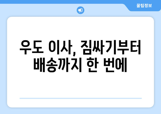 제주도 제주시 우도면 포장이사| 믿을 수 있는 업체 추천 & 가격 비교 가이드 | 우도, 이사, 포장이사, 비용, 추천