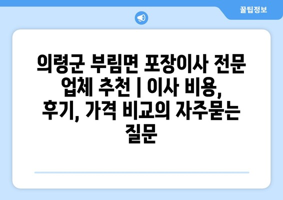 의령군 부림면 포장이사 전문 업체 추천 | 이사 비용, 후기, 가격 비교