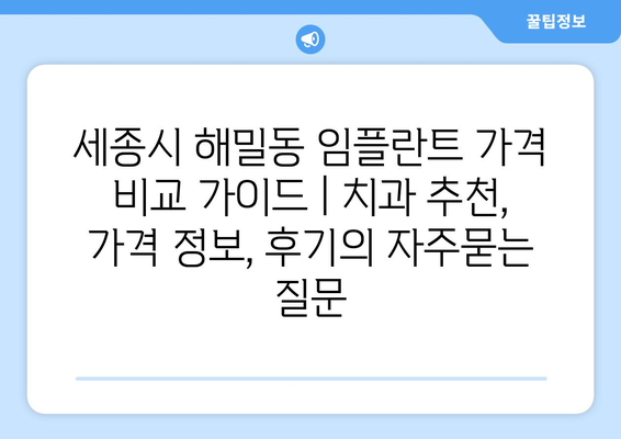 세종시 해밀동 임플란트 가격 비교 가이드 | 치과 추천, 가격 정보, 후기