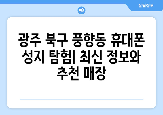 광주 북구 풍향동 휴대폰 성지 좌표| 최신 정보 & 추천 매장 | 휴대폰, 싸게 사는 법, 가격 비교