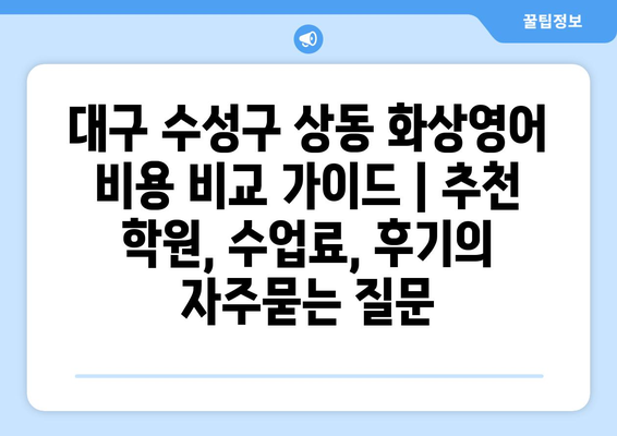 대구 수성구 상동 화상영어 비용 비교 가이드 | 추천 학원, 수업료, 후기