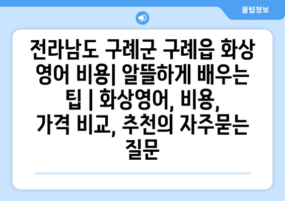 전라남도 구례군 구례읍 화상 영어 비용| 알뜰하게 배우는 팁 | 화상영어, 비용, 가격 비교, 추천