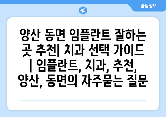 양산 동면 임플란트 잘하는 곳 추천| 치과 선택 가이드 | 임플란트, 치과, 추천, 양산, 동면