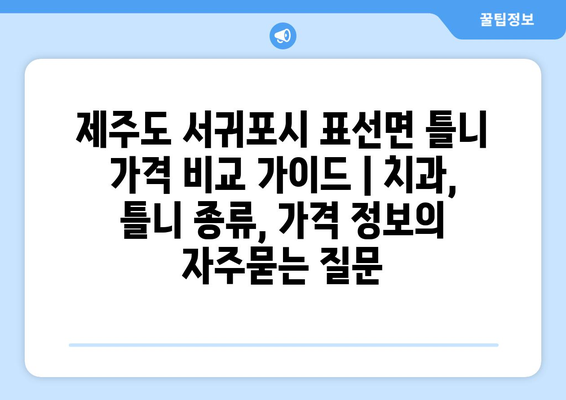 제주도 서귀포시 표선면 틀니 가격 비교 가이드 | 치과, 틀니 종류, 가격 정보