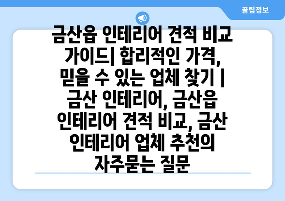 금산읍 인테리어 견적 비교 가이드| 합리적인 가격, 믿을 수 있는 업체 찾기 | 금산 인테리어, 금산읍 인테리어 견적 비교, 금산 인테리어 업체 추천