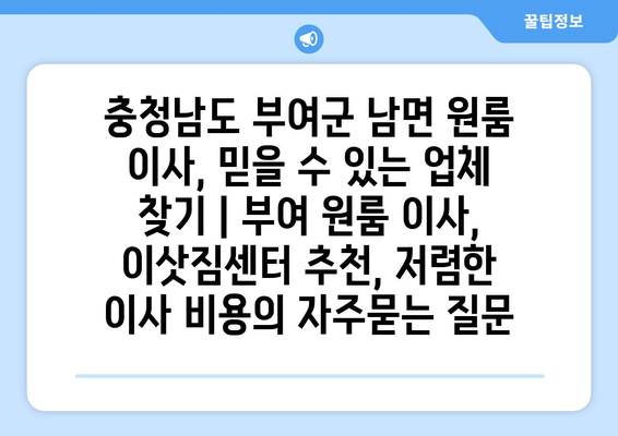 충청남도 부여군 남면 원룸 이사, 믿을 수 있는 업체 찾기 | 부여 원룸 이사, 이삿짐센터 추천, 저렴한 이사 비용