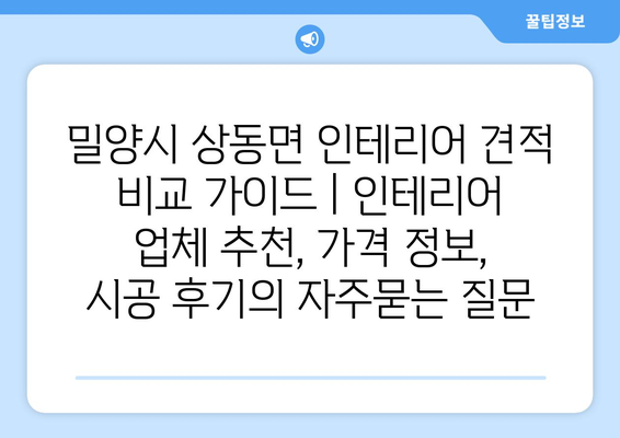 밀양시 상동면 인테리어 견적 비교 가이드 | 인테리어 업체 추천, 가격 정보, 시공 후기