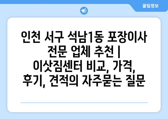 인천 서구 석남1동 포장이사 전문 업체 추천 | 이삿짐센터 비교, 가격, 후기, 견적