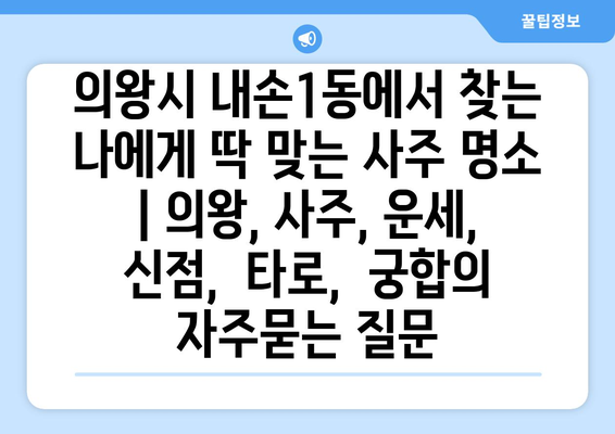 의왕시 내손1동에서 찾는 나에게 딱 맞는 사주 명소 | 의왕, 사주, 운세, 신점,  타로,  궁합