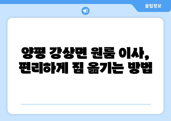 경기도 양평군 강상면 원룸 이사 가이드| 비용, 업체 선택, 주의 사항 | 원룸 이사, 이삿짐센터, 이사 비용, 양평 이사