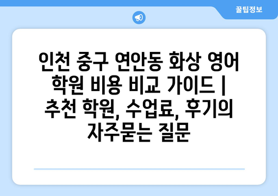 인천 중구 연안동 화상 영어 학원 비용 비교 가이드 | 추천 학원, 수업료, 후기