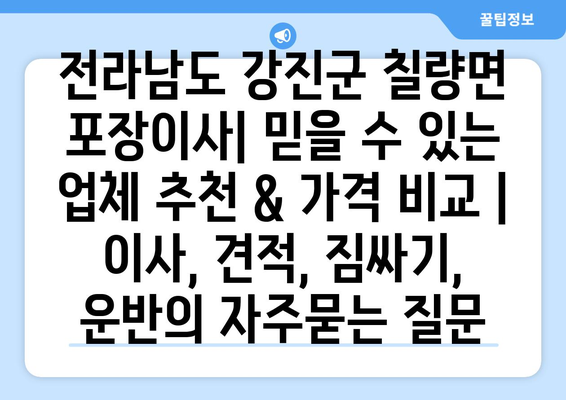 전라남도 강진군 칠량면 포장이사| 믿을 수 있는 업체 추천 & 가격 비교 | 이사, 견적, 짐싸기, 운반