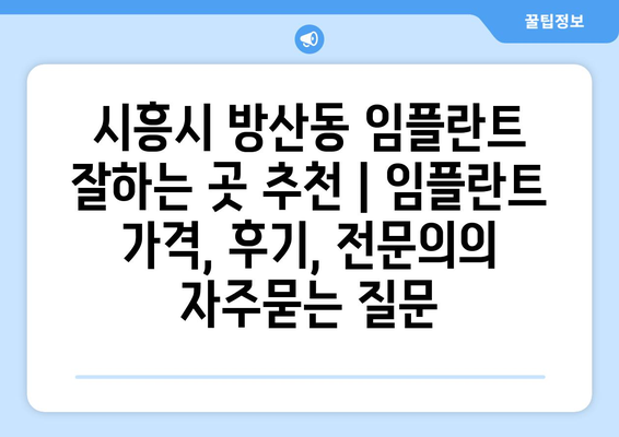 시흥시 방산동 임플란트 잘하는 곳 추천 | 임플란트 가격, 후기, 전문의