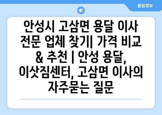 안성시 고삼면 용달 이사 전문 업체 찾기| 가격 비교 & 추천 | 안성 용달, 이삿짐센터, 고삼면 이사