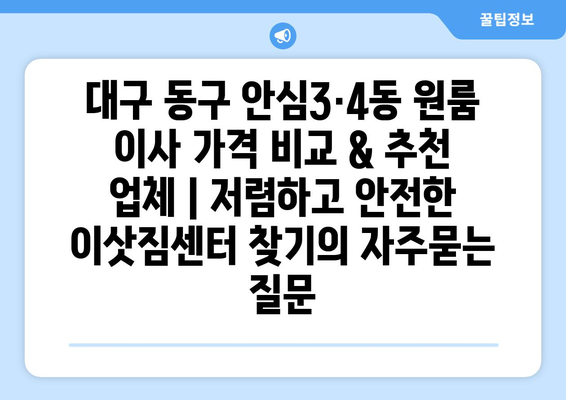 대구 동구 안심3·4동 원룸 이사 가격 비교 & 추천 업체 | 저렴하고 안전한 이삿짐센터 찾기