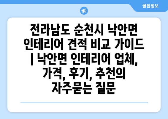 전라남도 순천시 낙안면 인테리어 견적 비교 가이드 | 낙안면 인테리어 업체, 가격, 후기, 추천