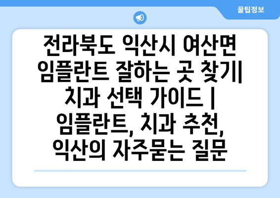 전라북도 익산시 여산면 임플란트 잘하는 곳 찾기| 치과 선택 가이드 | 임플란트, 치과 추천, 익산