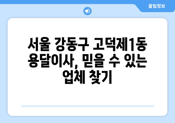 서울 강동구 고덕제1동 용달이사 전문 업체 추천 | 가격 비교, 후기, 견적 신청