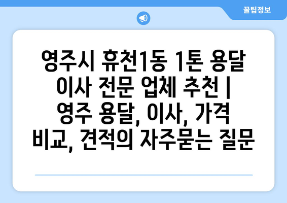 영주시 휴천1동 1톤 용달 이사 전문 업체 추천 | 영주 용달, 이사, 가격 비교, 견적