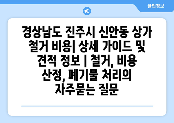 경상남도 진주시 신안동 상가 철거 비용| 상세 가이드 및 견적 정보 | 철거, 비용 산정, 폐기물 처리