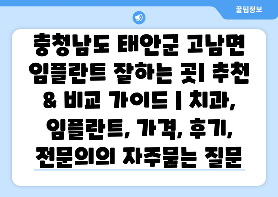 충청남도 태안군 고남면 임플란트 잘하는 곳| 추천 & 비교 가이드 | 치과, 임플란트, 가격, 후기, 전문의