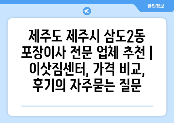 제주도 제주시 삼도2동 포장이사 전문 업체 추천 | 이삿짐센터, 가격 비교, 후기