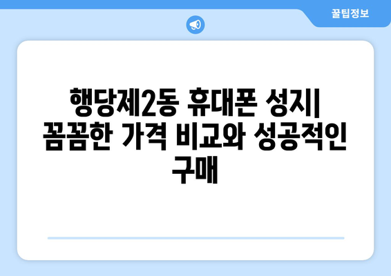 서울 성동구 행당제2동 휴대폰 성지 좌표| 꿀팁 & 추천 매장 | 휴대폰 저렴하게 구매, 성지 탐방, 가격 비교, 최신 정보