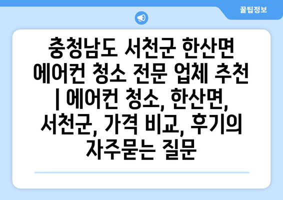 충청남도 서천군 한산면 에어컨 청소 전문 업체 추천 | 에어컨 청소, 한산면, 서천군, 가격 비교, 후기