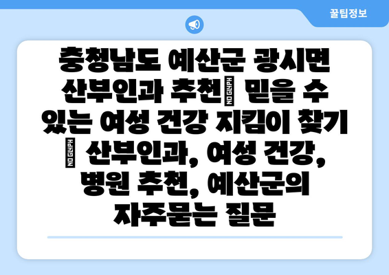 충청남도 예산군 광시면 산부인과 추천| 믿을 수 있는 여성 건강 지킴이 찾기 | 산부인과, 여성 건강, 병원 추천, 예산군