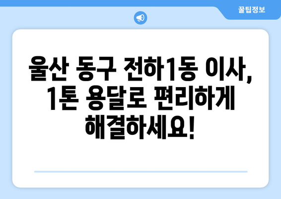 울산 동구 전하1동 1톤 용달 이사| 빠르고 안전한 이삿짐 운송 | 울산 용달, 1톤 용달, 이삿짐센터, 저렴한 이사