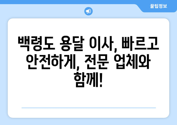 인천 옹진군 백령면 용달이사| 빠르고 안전한 이사, 전문 업체와 함께! | 백령도 용달, 이삿짐센터, 이사 비용