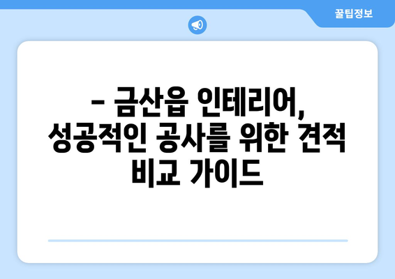 금산읍 인테리어 견적 비교 가이드| 합리적인 가격, 믿을 수 있는 업체 찾기 | 금산 인테리어, 금산읍 인테리어 견적 비교, 금산 인테리어 업체 추천