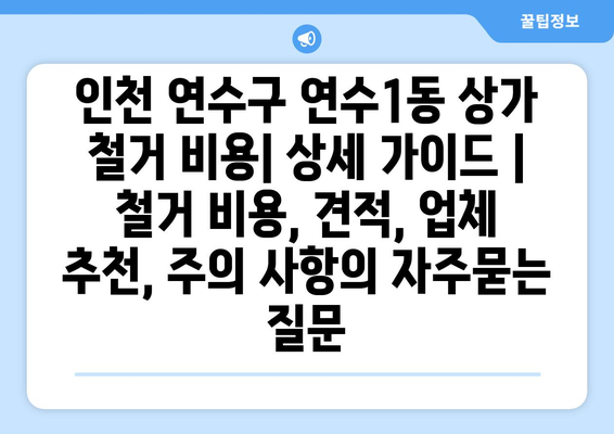 인천 연수구 연수1동 상가 철거 비용| 상세 가이드 | 철거 비용, 견적, 업체 추천, 주의 사항